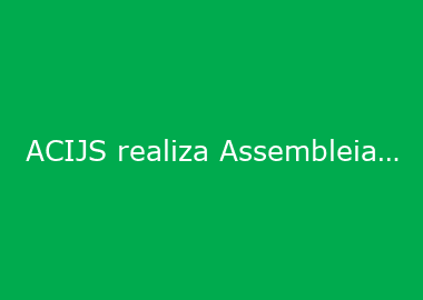 ACIJS realiza Assembleia Geral Ordinária no dia 18, no Centro Empresarial